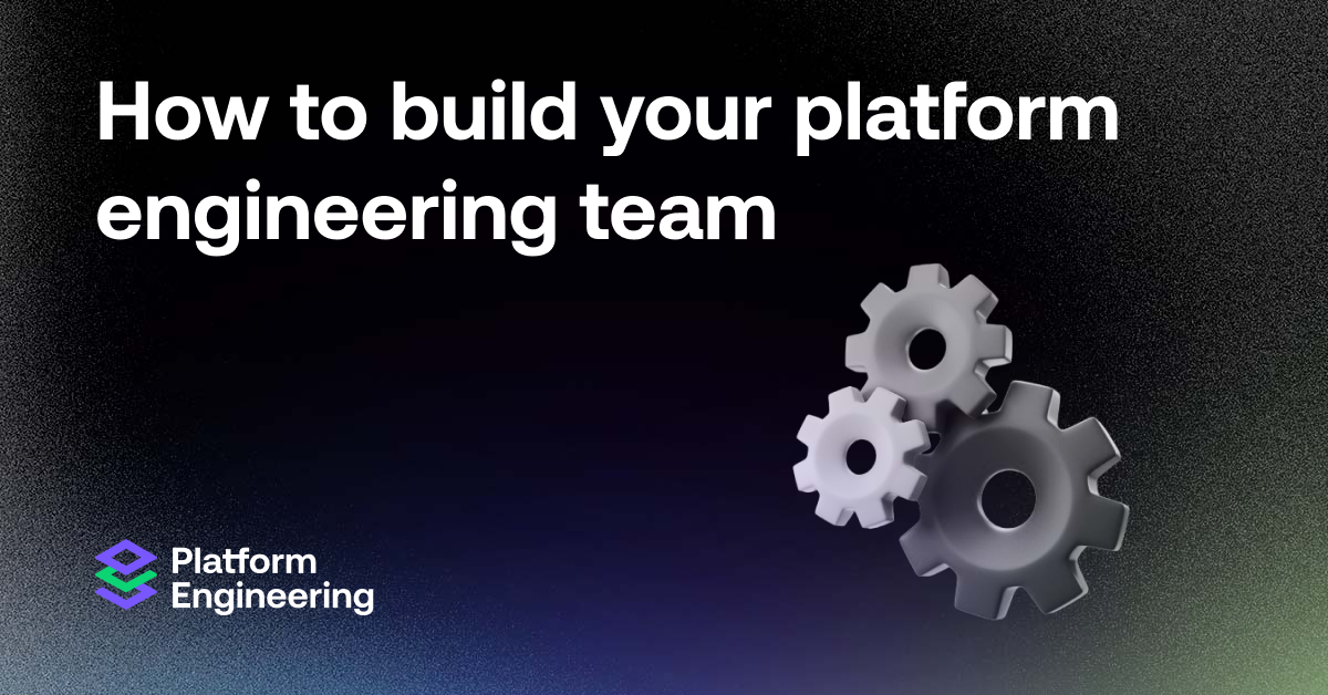 How to build your platform engineering team
